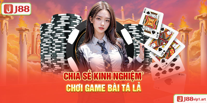 Chia Sẻ Kinh Nghiệm Chơi Game Bài Tá Lả