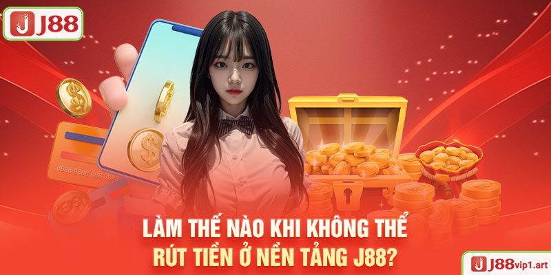 Làm Thế Nào Khi Không Thể Rút Tiền Ở Nền Tảng J88?