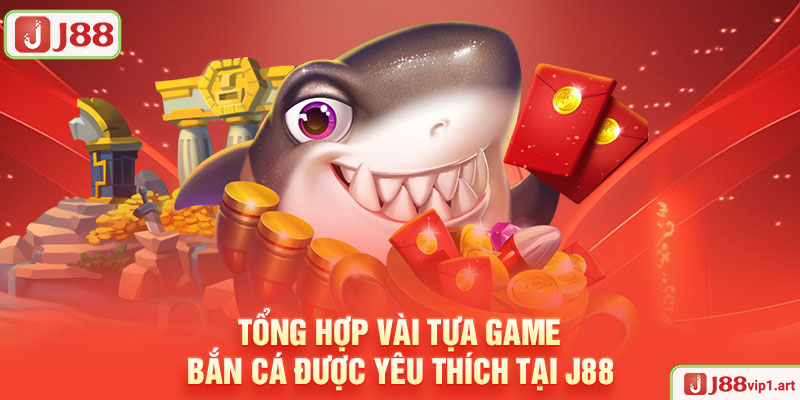 Tổng Hợp Vài Tựa Game Bắn Cá Được Yêu Thích Tại J88