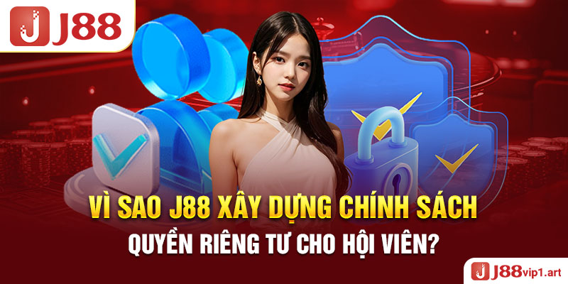 Vì Sao J88 Xây Dựng Chính Sách Quyền Riêng Tư Cho Hội Viên?